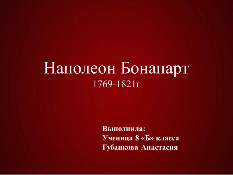 Наполеон Бонапарт 1769-1821г Выполнила: