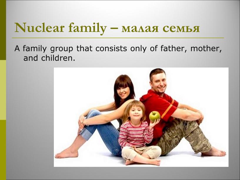 Nuclear family – малая семья A family group that consists only of father, mother, and children