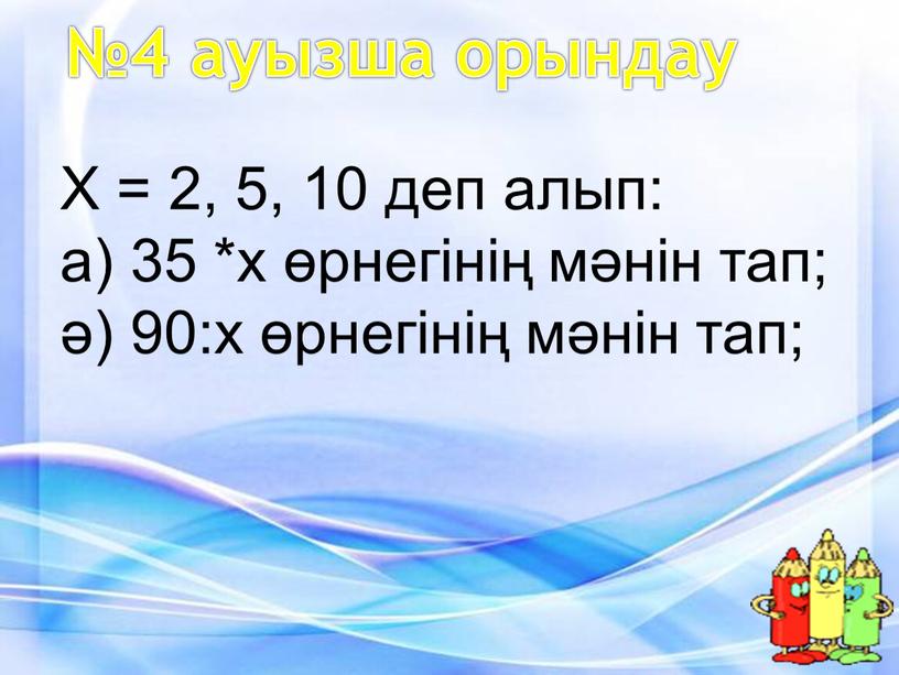 Х = 2, 5, 10 деп алып: а) 35 *х өрнегінің мәнін тап; ә) 90:х өрнегінің мәнін тап;