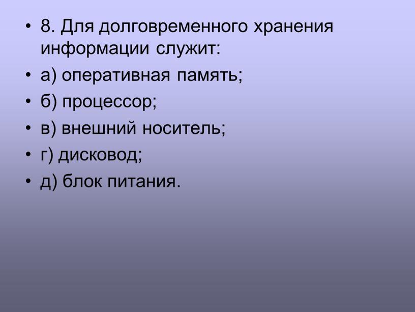 Для долговременного хранения информации служит: а) оперативная память; б) процессор; в) внешний носитель; г) дисковод; д) блок питания