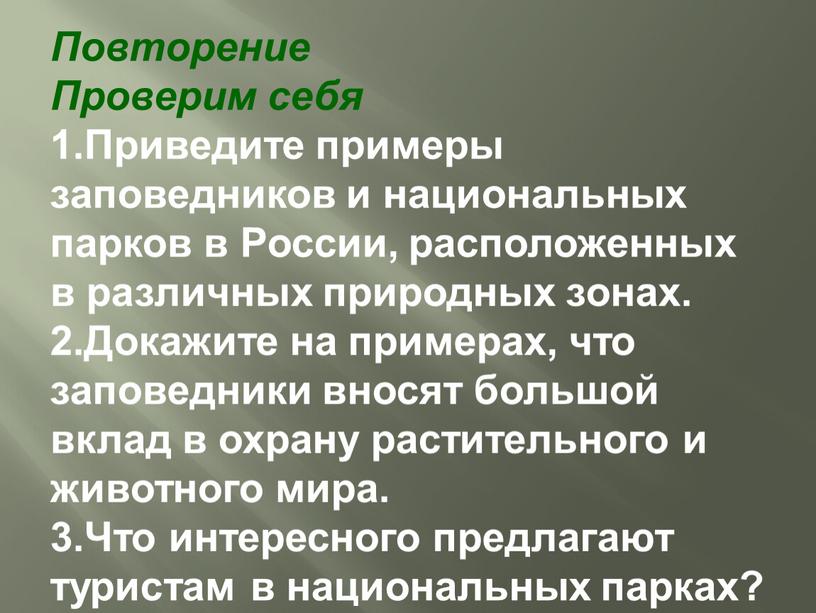 Повторение Проверим себя Приведите примеры заповедников и национальных парков в