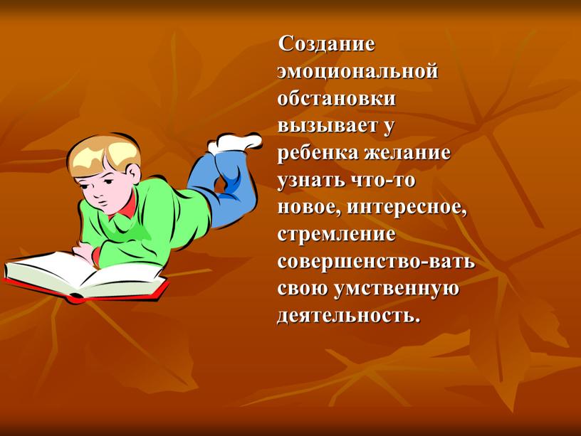 Создание эмоциональной обстановки вызывает у ребенка желание узнать что-то новое, интересное, стремление совершенство-вать свою умственную деятельность