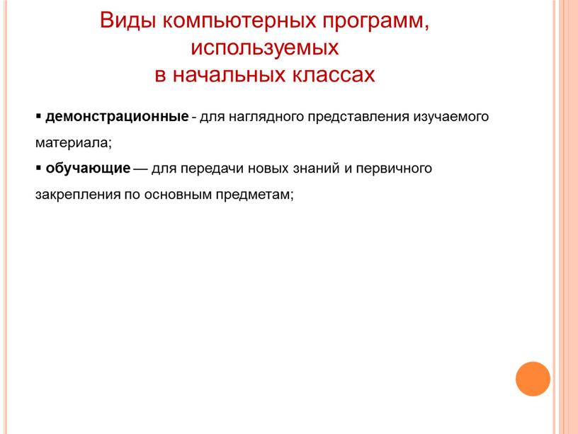 Виды компьютерных программ, используемых в начальных классах демонстрационные - для наглядного представления изучаемого материала; обучающие — для передачи новых знаний и первичного закрепления по основным…