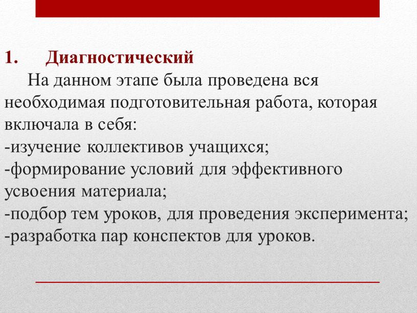 Диагностический На данном этапе была проведена вся необходимая подготовительная работа, которая включала в себя: -изучение коллективов учащихся; -формирование условий для эффективного усвоения материала; -подбор тем…