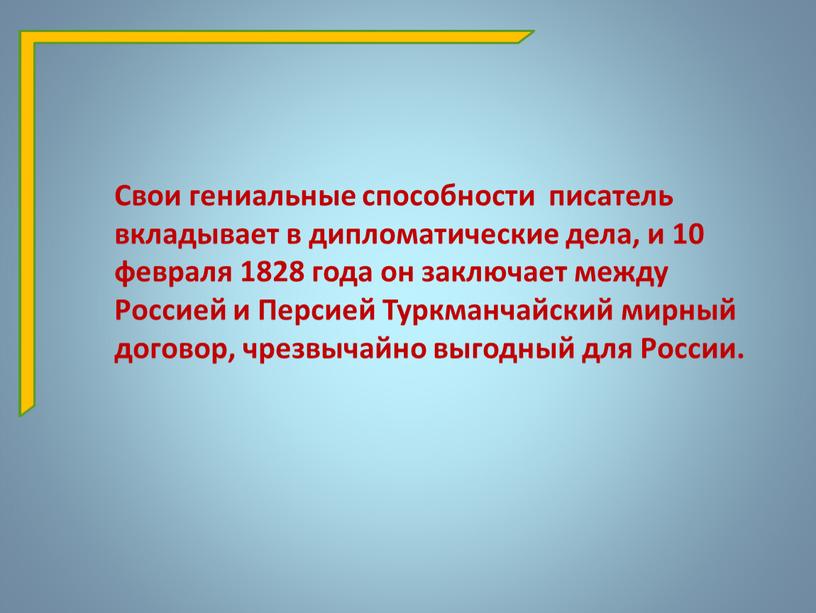 Свои гениальные способности писатель вкладывает в дипломатические дела, и 10 февраля 1828 года он заключает между