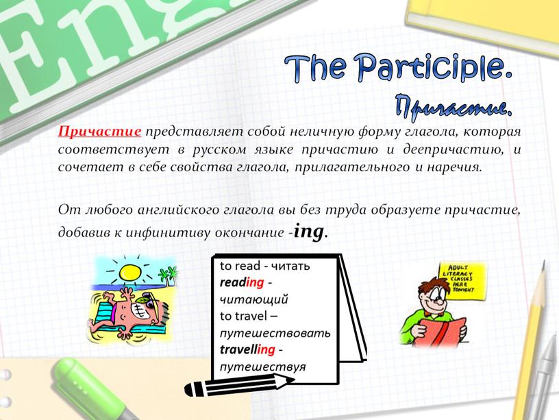 The Participle. Причастие. Причастие представляет собой неличную форму глагола, которая соответствует в русском языке причастию и деепричастию, и сочетает в себе свойства глагола, прилагательного и…