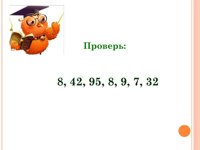 Проверь: 8, 42, 95, 8, 9, 7, 32