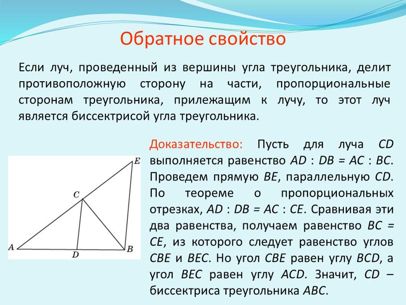 Обратное свойство Если луч, проведенный из вершины угла треугольника, делит противоположную сторону на части, пропорциональные сторонам треугольника, прилежащим к лучу, то этот луч является биссектрисой…