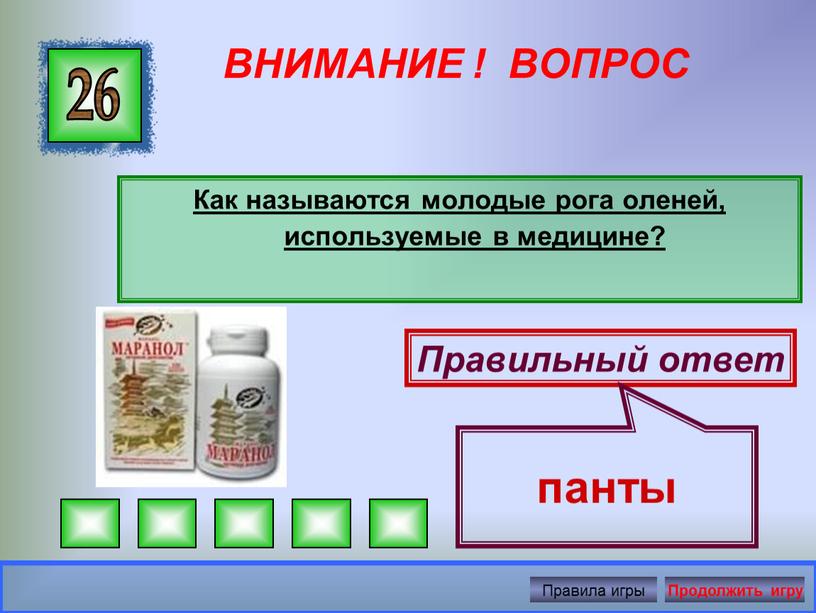 ВНИМАНИЕ ! ВОПРОС Как называются молодые рога оленей, используемые в медицине? 26