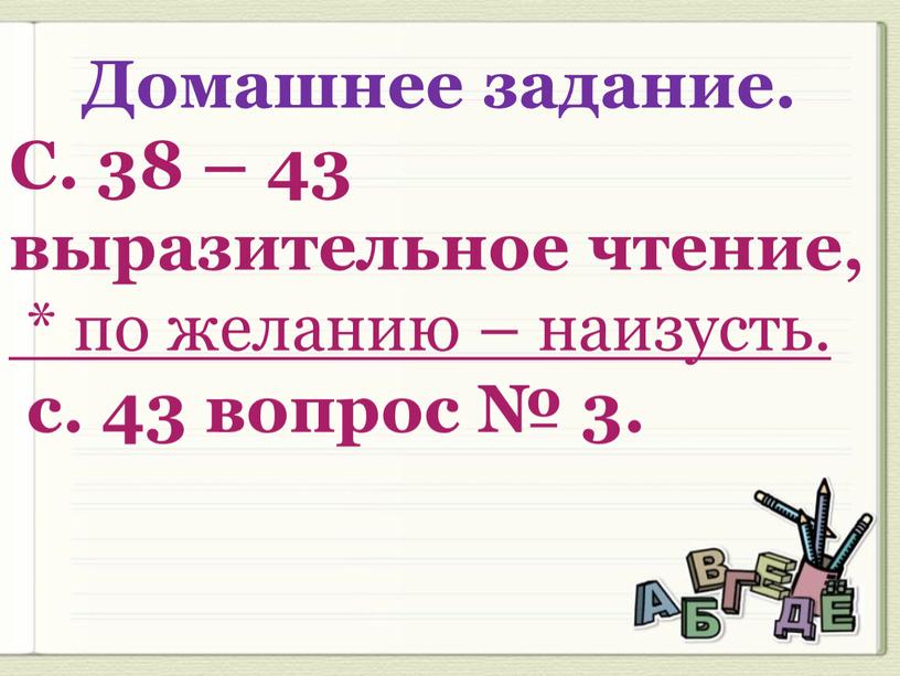 Домашнее задание. С. 38 – 43 выразительное чтение, * по желанию – наизусть