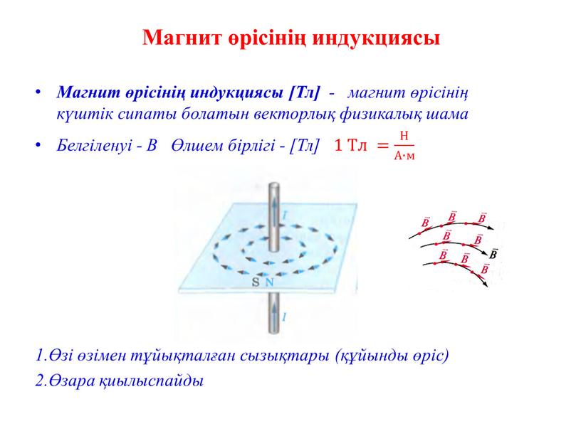 Магнит өрісінің индукциясы Магнит өрісінің индукциясы [Тл] - магнит өрісінің күштік сипаты болатын векторлық физикалық шама