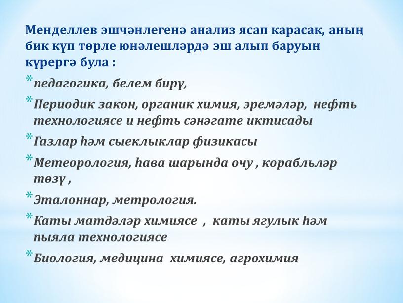 Менделлев эшчәнлегенә анализ ясап карасак, аның бик күп төрле юнәлешләрдә эш алып баруын күрергә була : педагогика, белем бирү,