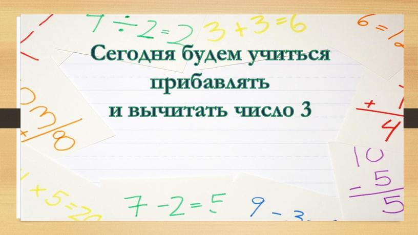 Сегодня будем учиться прибавлять и вычитать число 3