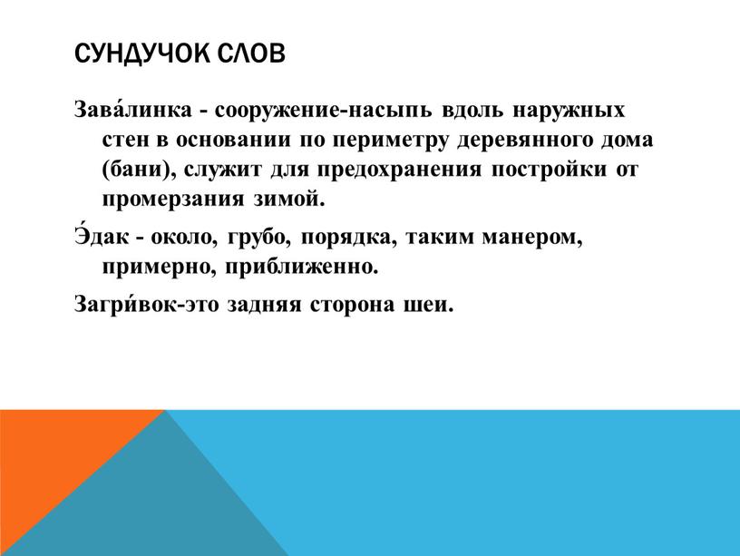 Сундучок слов Зава́линка - сооружение-насыпь вдоль наружных стен в основании по периметру деревянного дома (бани), служит для предохранения постройки от промерзания зимой