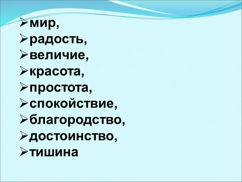 мир, радость, величие, красота, простота, спокойствие, благородство, достоинство, тишина