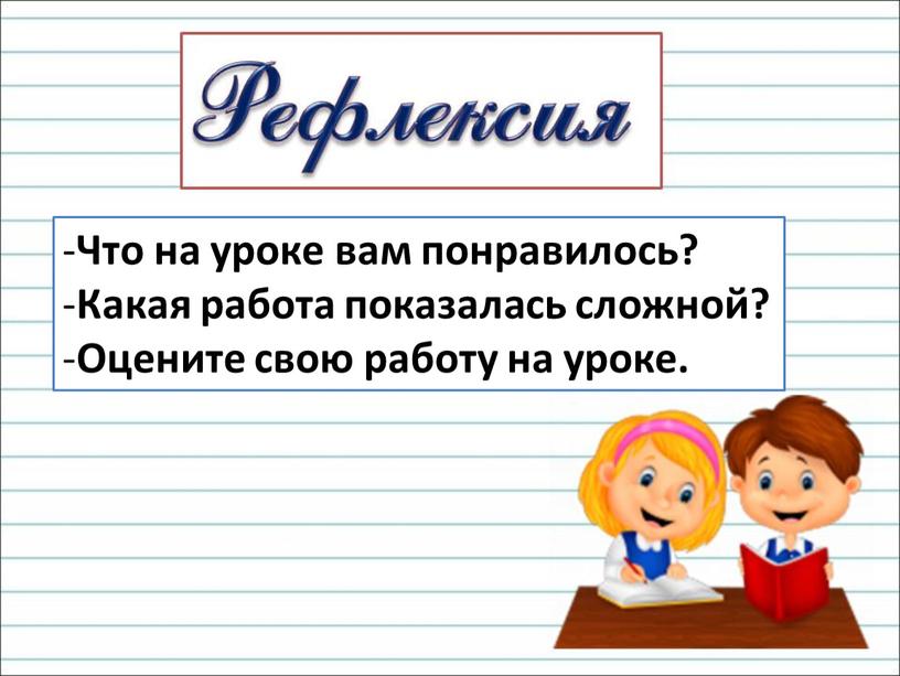 Что на уроке вам понравилось? Какая работа показалась сложной?