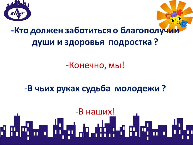 Кто должен заботиться о благополучии души и здоровья подростка ? -Конечно, мы! -