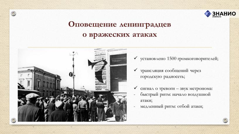 Оповещение ленинградцев о вражеских атаках установлено 1500 громкоговорителей; трансляция сообщений через городскую радиосеть; сигнал о тревоги – звук метронома: быстрый ритм: начало воздушной атаки; медленный…