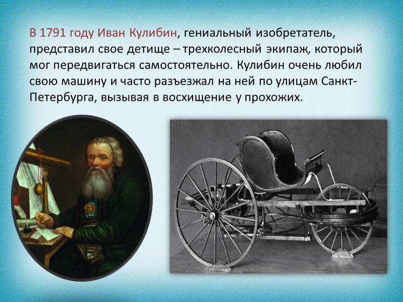 В 1791 году Иван Кулибин, гениальный изобретатель, представил свое детище – трехколесный экипаж , который мог передвигаться самостоятельно