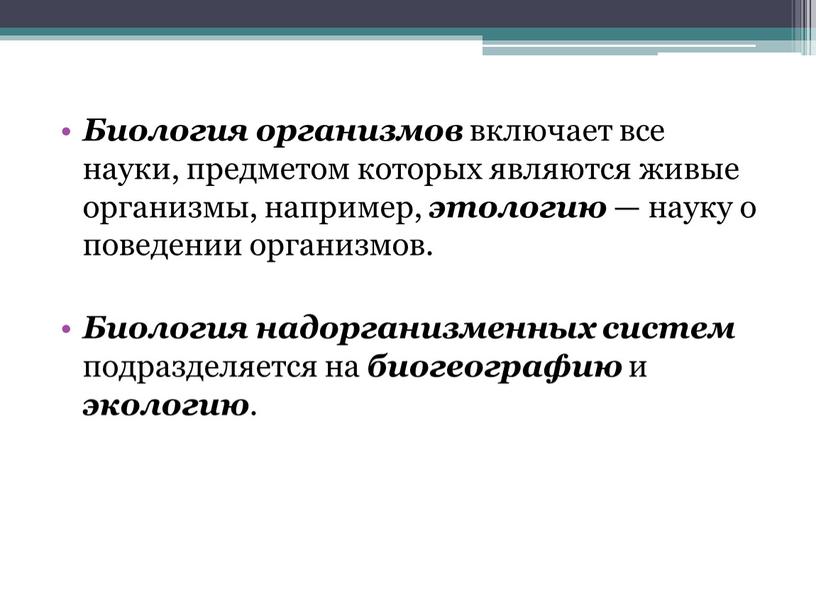 Биология организмов включает все науки, предметом которых являются живые организмы, например, этологию — науку о поведении организмов