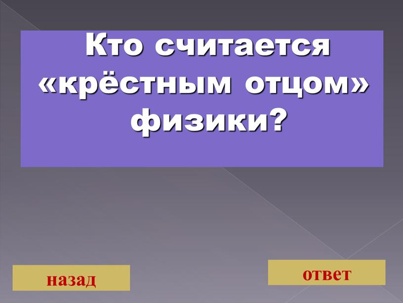 Кто считается «крёстным отцом» физики? назад ответ