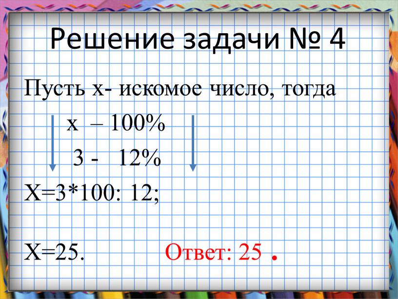 Решение задачи № 4 Пусть х- искомое число, тогда х – 100% 3 - 12%