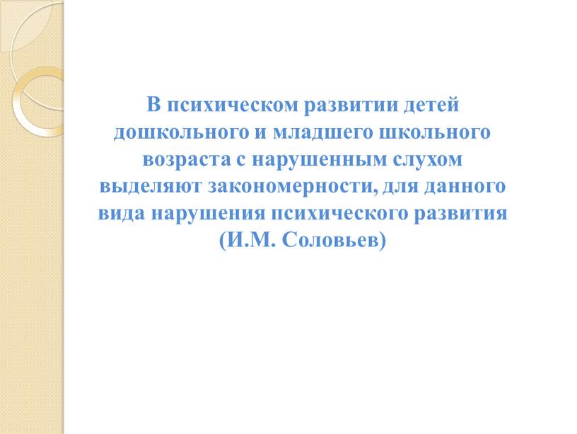 В психическом развитии детей дошкольного и младшего школьного возраста с нарушенным слухом выделяют закономерности, для данного вида нарушения психического развития (И