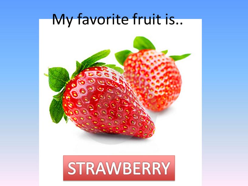 My favorite fruit is.. STRAWBERRY