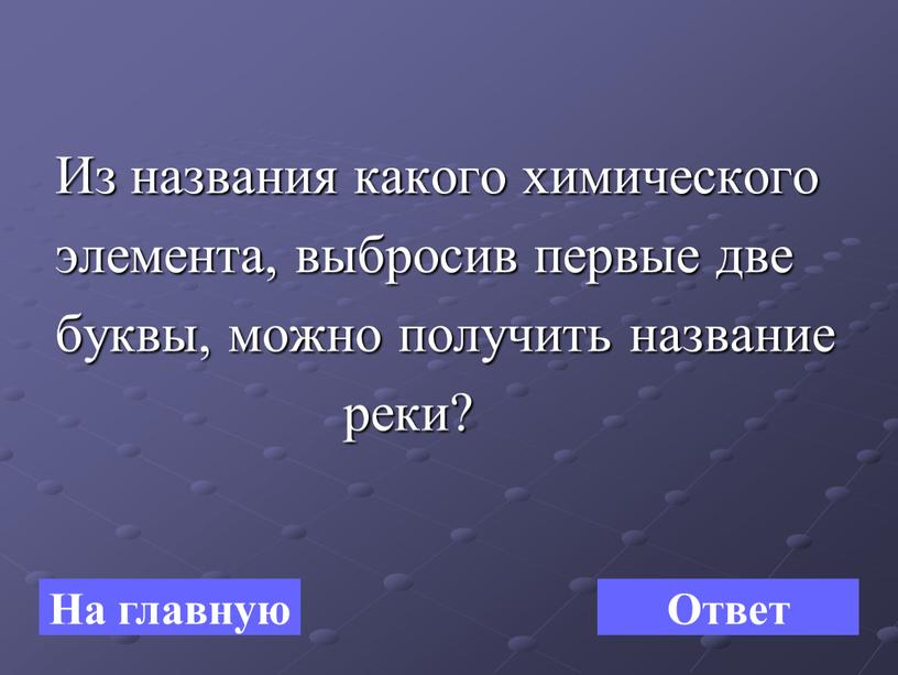 Из названия какого химического элемента, выбросив первые две буквы, можно получить название реки?