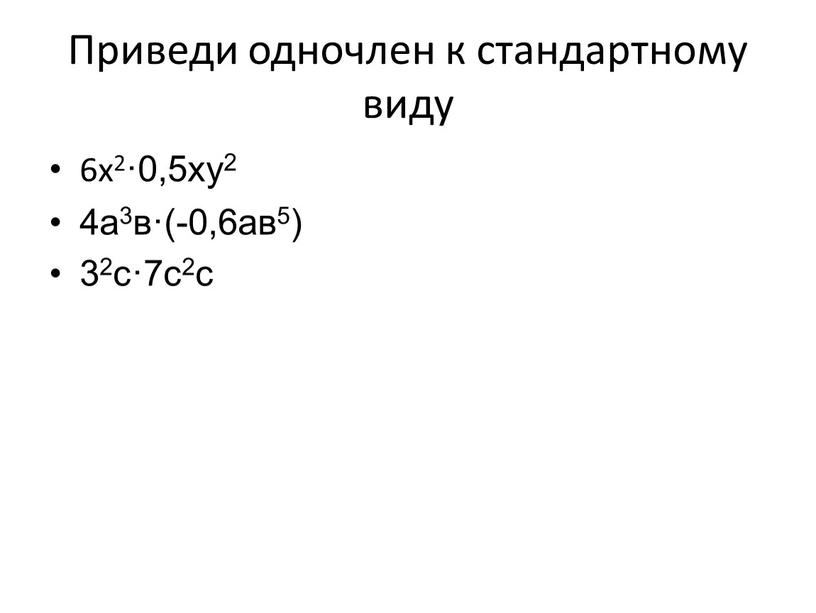 Приведи одночлен к стандартному виду 6х2·0,5ху2 4а3в·(-0,6ав5) 32с·7с2с