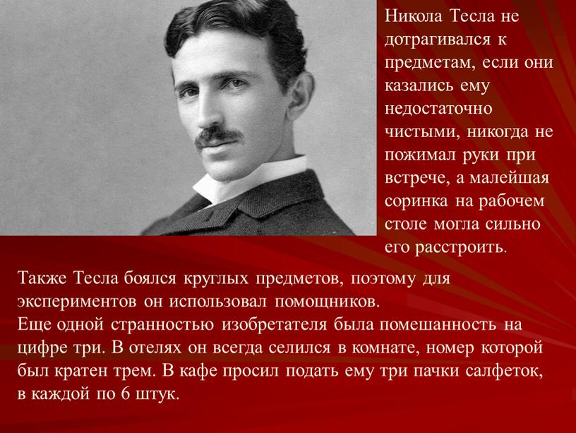 Также Тесла боялся круглых предметов, поэтому для экспериментов он использовал помощников