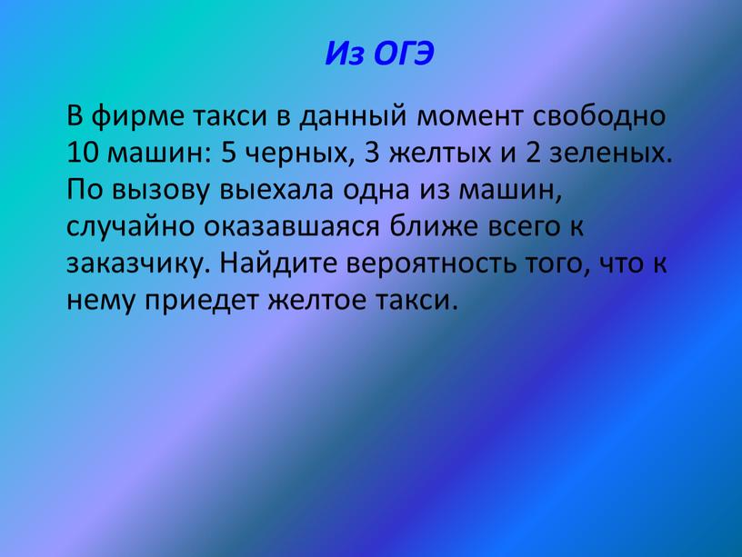 Из ОГЭ В фирме такси в данный момент свободно 10 машин: 5 черных, 3 желтых и 2 зеленых