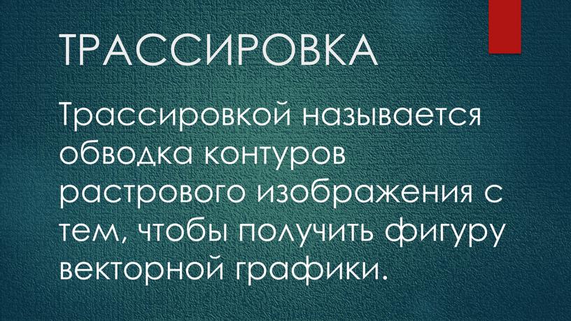 ТРАССИРОВКА Трассировкой называется обводка контуров растрового изображения с тем, чтобы получить фигуру векторной графики