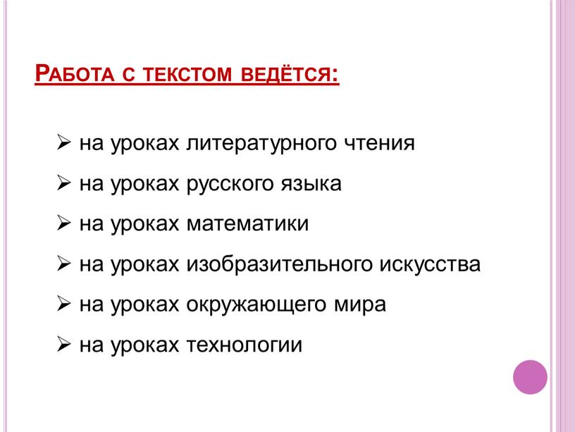 Работа с текстом ведётся: на уроках литературного чтения на уроках русского языка на уроках математики на уроках изобразительного искусства на уроках окружающего мира на уроках…