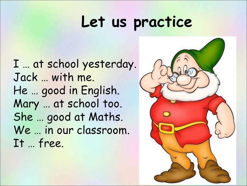 Let us practice I … at school yesterday