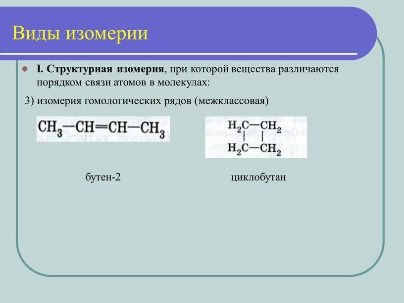 I. Структурная изомерия , при которой вещества различаются порядком связи атомов в молекулах: бутен-2