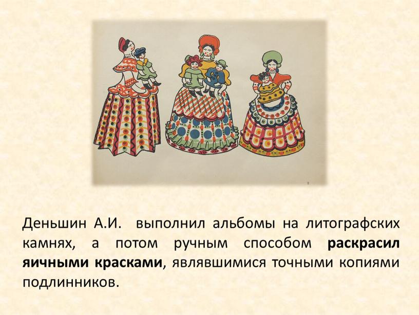 Деньшин А.И. выполнил альбомы на литографских камнях, а потом ручным способом раскрасил яичными красками , являвшимися точными копиями подлинников