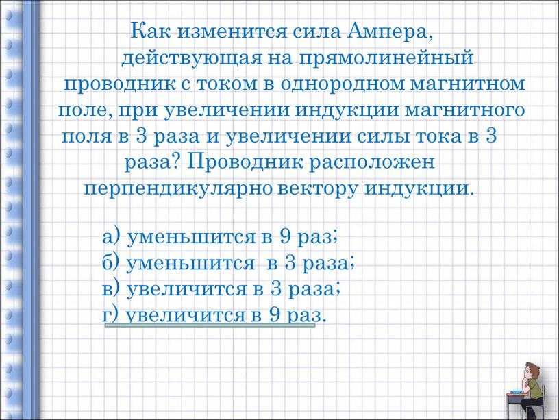 Как изменится сила Ампера, действующая на прямолинейный проводник с током в однородном магнитном поле, при увеличении индукции магнитного поля в 3 раза и увеличении силы…