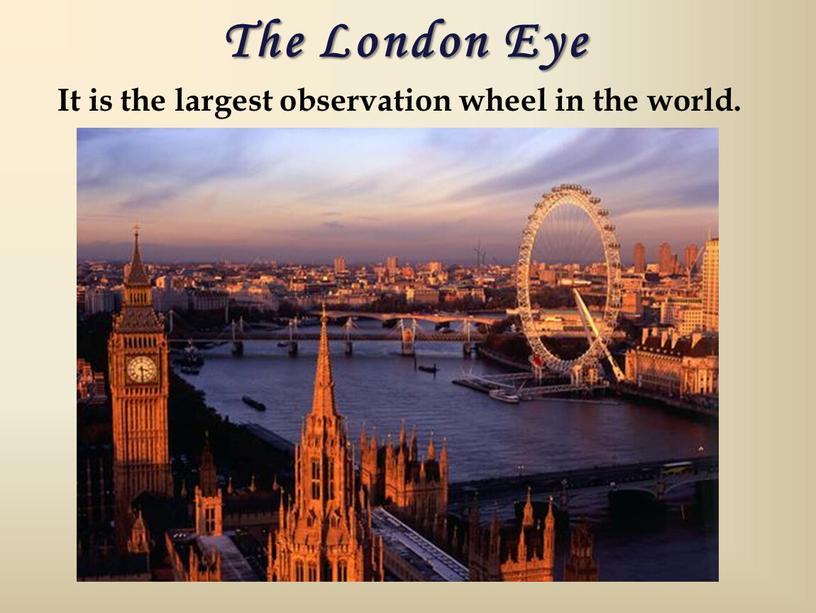 The London Eye It is the largest observation wheel in the world