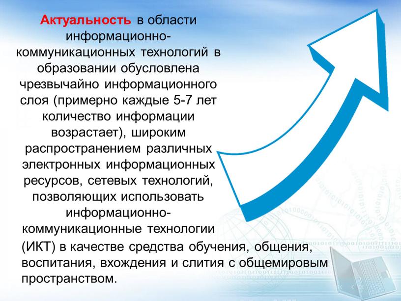 Актуальность в области информационно-коммуникационных технологий в образовании обусловлена чрезвычайно информационного слоя (примерно каждые 5-7 лет количество информации возрастает), широким распространением различных электронных информационных ресурсов, сетевых…