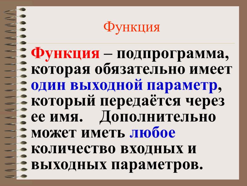 Функция Функция – подпрограмма, которая обязательно имеет один выходной параметр, который передаётся через ее имя