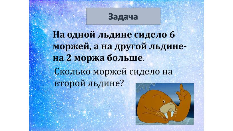 Задача На одной льдине сидело 6 моржей, а на другой льдине- на 2 моржа больше