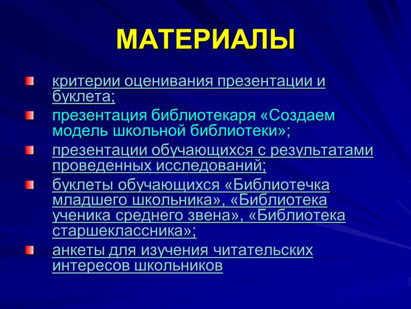 МАТЕРИАЛЫ критерии оценивания презентации и буклета; презентация библиотекаря «Создаем модель школьной библиотеки»; презентации обучающихся с результатами проведенных исследований; буклеты обучающихся «Библиотечка младшего школьника», «Библиотека ученика…