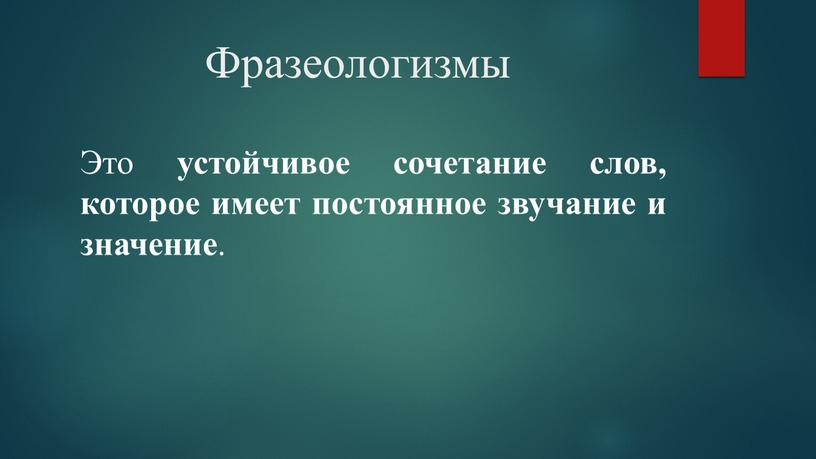 Фразеологизмы Это устойчивое сочетание слов, которое имеет постоянное звучание и значение