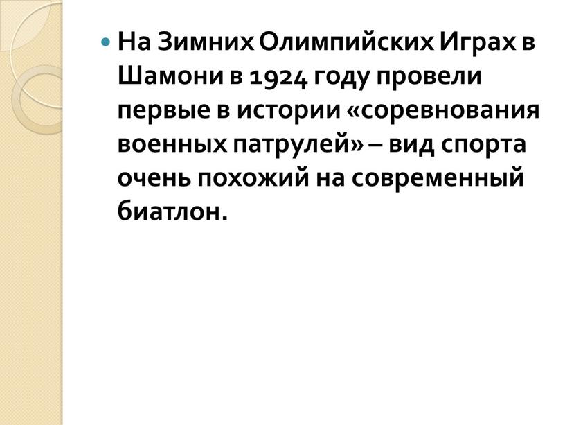 На Зимних Олимпийских Играх в Шамони в 1924 году провели первые в истории «соревнования военных патрулей» – вид спорта очень похожий на современный биатлон