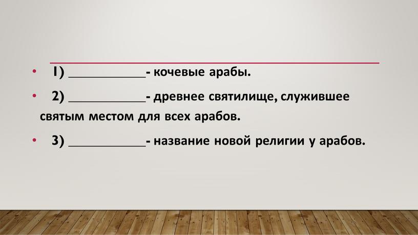 1) ___________- кочевые арабы. 2) ___________- древнее святилище, служившее святым местом для всех арабов. 3) ___________- название новой религии у арабов.