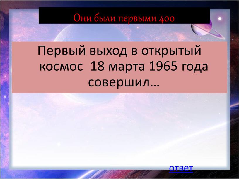 Они были первыми 400 Первый выход в открытый космос 18 марта 1965 года совершил… ответ