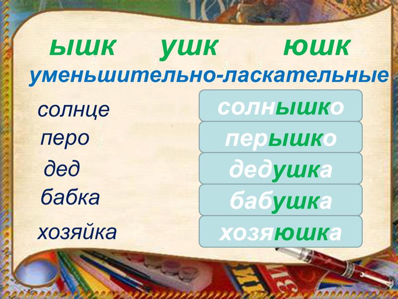 ышк юшк уменьшительно-ласкательные хозяйка солнышко солнце перышко перо дед дедушка бабушка хозяюшка ушк бабка