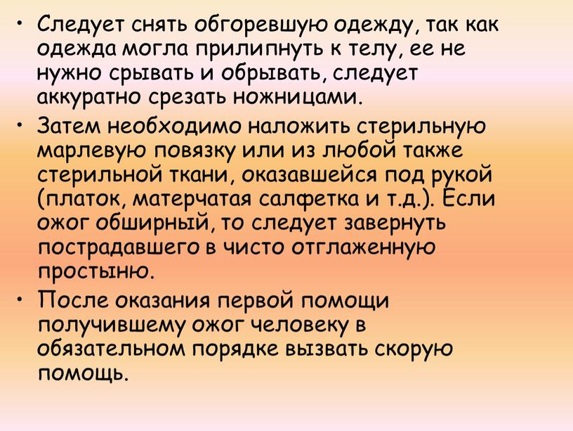 Следует снять обгоревшую одежду, так как одежда могла прилипнуть к телу, ее не нужно срывать и обрывать, следует аккуратно срезать ножницами