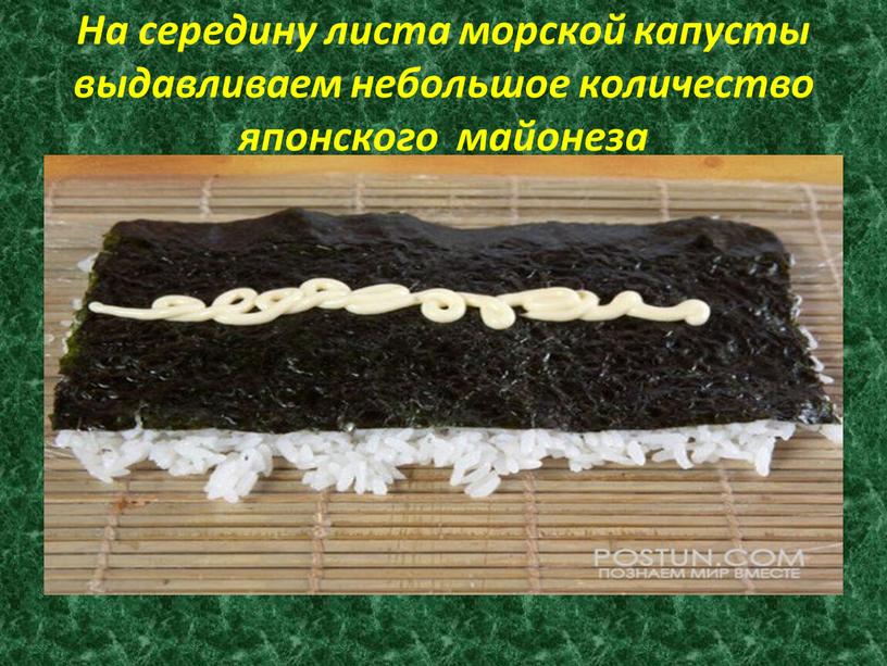 На середину листа морской капусты выдавливаем небольшое количество японского майонеза